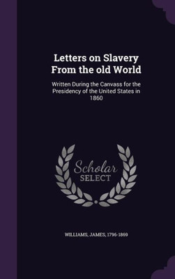 Letters on Slavery From the old World: Written During the Canvass for the Presidency of the United States in 1860