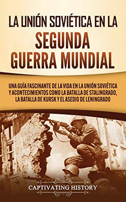 La Unión Soviética en la Segunda Guerra Mundial: Una guía fascinante de la vida en la Unión Soviética y acontecimientos como la batalla de ... y el asedio de Leningrado (Spanish Edition) - Hardcover