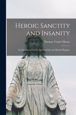 Heroic Sanctity and Insanity; an Introduction to the Spiritual Life and Mental Hygiene