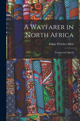 A Wayfarer in North Africa; Tunisia and Algeria