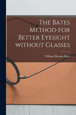 The Bates Method for Better Eyesight Without Glasses