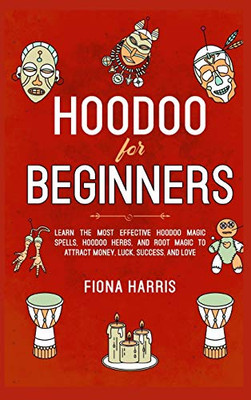 Hoodoo for Beginners: Learn the Most Effective Hoodoo Magic Spells, Hoodoo Herbs, and Root Magic to Attract Money, Luck, Success and Love