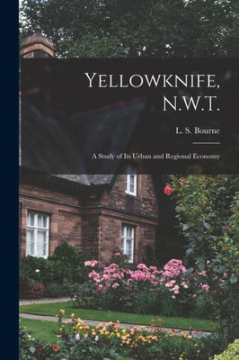 Yellowknife, N.W.T.: a Study of Its Urban and Regional Economy