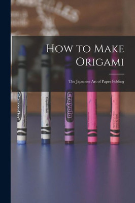 How to Make Origami: the Japanese Art of Paper Folding