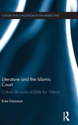 Literature and the Islamic Court: Cultural life under al-Sahib Ibn 'Abbad (Culture and Civilization in the Middle East)