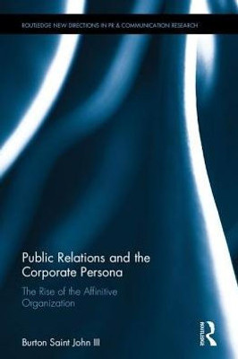 Public Relations and the Corporate Persona: The Rise of the Affinitive Organization (Routledge New Directions in PR & Communication Research)