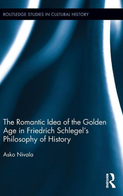 The Romantic Idea of the Golden Age in Friedrich Schlegel's Philosophy of History (Routledge Studies in Cultural History)