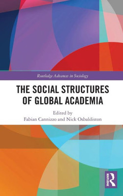 The Social Structures of Global Academia (Routledge Advances in Sociology)