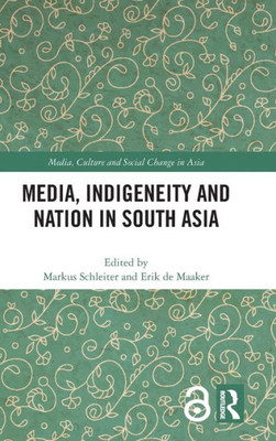 Media, Indigeneity and Nation in South Asia (Media, Culture and Social Change in Asia)