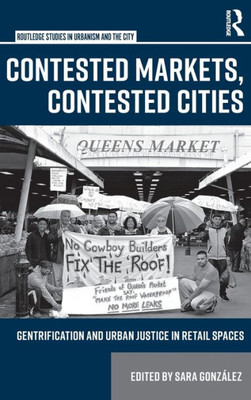 Contested Markets, Contested Cities: Gentrification and Urban Justice in Retail Spaces (Routledge Studies in Urbanism and the City)