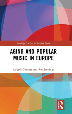 Aging and Popular Music in Europe (Routledge Studies in Popular Music)