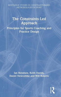 The Constraints-Led Approach: Principles for Sports Coaching and Practice Design (Routledge Studies in Constraints-Based Methodologies in Sport)