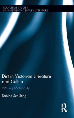 Dirt in Victorian Literature and Culture: Writing Materiality (Routledge Studies in Nineteenth Century Literature)