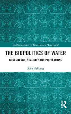 The Biopolitics of Water: Governance, Scarcity and Populations (Earthscan Studies in Water Resource Management)