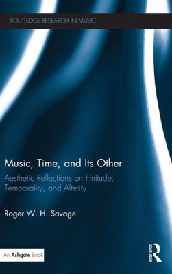 Music, Time, and Its Other: Aesthetic Reflections on Finitude, Temporality, and Alterity (Routledge Research in Music)