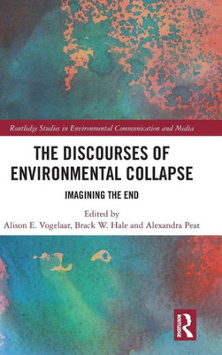 The Discourses of Environmental Collapse: Imagining the End (Routledge Studies in Environmental Communication and Media)