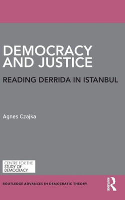 Democracy and Justice: Reading Derrida in Istanbul (Routledge Advances in Democratic Theory)