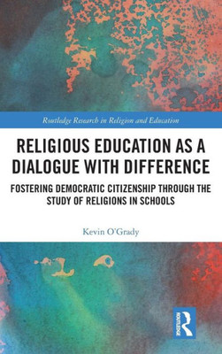 Religious Education as a Dialogue with Difference: Fostering Democratic Citizenship Through the Study of Religions in Schools (Routledge Research in Religion and Education)