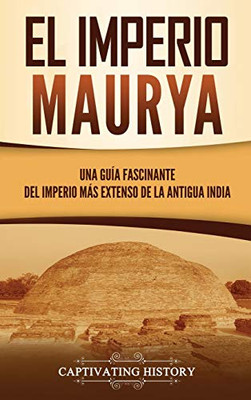 El Imperio Maurya: Una guía fascinante del imperio más extenso de la antigua India (Spanish Edition) - Hardcover