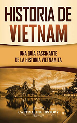 Historia de Vietnam: Una Guía Fascinante de la Historia Vietnamita (Spanish Edition) - Hardcover