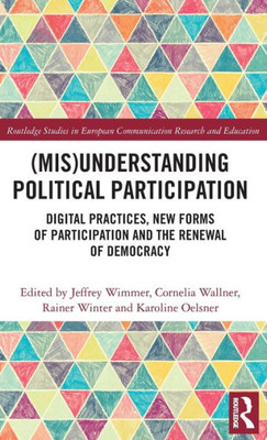 (Mis)Understanding Political Participation: Digital Practices, New Forms of Participation and the Renewal of Democracy (Routledge Studies in European Communication Research and Education)