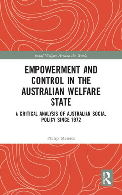 Empowerment and Control in the Australian Welfare State: A Critical Analysis of Australian Social Policy Since 1972 (Social Welfare Around the World)