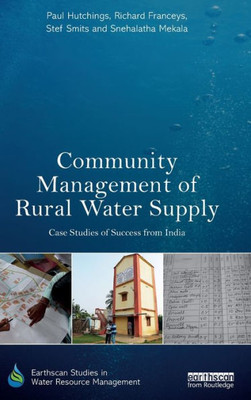 Community Management of Rural Water Supply: Case Studies of Success from India (Earthscan Studies in Water Resource Management)