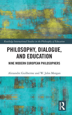 Philosophy, Dialogue, and Education: Nine Modern European Philosophers (Routledge International Studies in the Philosophy of Education)