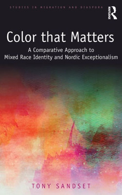 Color that Matters: A Comparative Approach to Mixed Race Identity and Nordic Exceptionalism (Studies in Migration and Diaspora)