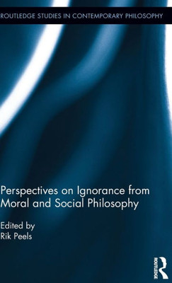 Perspectives on Ignorance from Moral and Social Philosophy (Routledge Studies in Contemporary Philosophy)