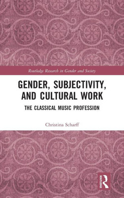 Gender, Subjectivity, and Cultural Work: The Classical Music Profession (Routledge Research in Gender and Society)