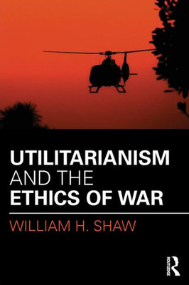 Utilitarianism and the Ethics of War (War, Conflict and Ethics)