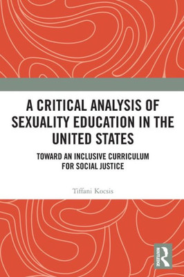 A Critical Analysis of Sexuality Education in the United States: Toward an Inclusive Curriculum for Social Justice (Routledge Research in Education)