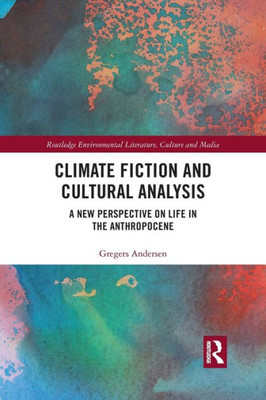 Climate Fiction and Cultural Analysis: A new perspective on life in the anthropocene (Routledge Environmental Literature, Culture and Media)