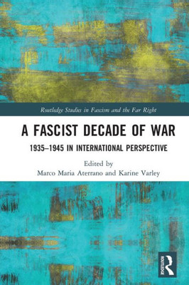 A Fascist Decade of War: 1935-1945 in International Perspective (Routledge Studies in Fascism and the Far Right)