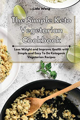 The Simple Keto Vegetarian Cookbook: Lose Weight and Improve Health with Simple and Easy To Do Ketogenic Vegetarian Recipes - Paperback
