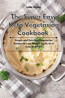 The Super Easy Keto Vegetarian Cookbook: Simple and Delicious Vegetarian Recipes to Lose Weight Easily on a Keto Diet Plan - Paperback