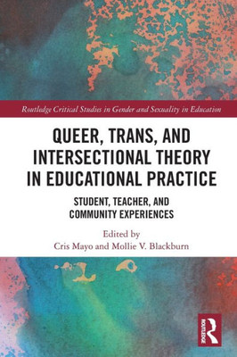 Queer, Trans, and Intersectional Theory in Educational Practice: Student, Teacher, and Community Experiences (Routledge Critical Studies in Gender and Sexuality in Education)