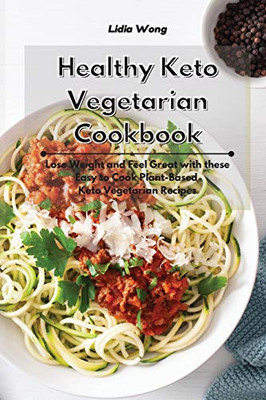 Healthy Keto Vegetarian Cookbook: Lose Weight and Feel Great with these Easy to Cook Plant-Based Keto Vegetarian Recipes - Paperback