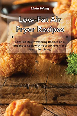 Low-Fat Air Fryer Recipes: Low-Fat Mouthwatering Recipes on a Budget to Cook with Your Air Fryer for a Healthier Living - Paperback