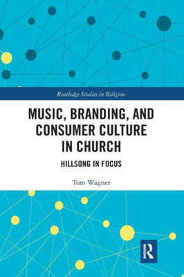 Music, Branding and Consumer Culture in Church: Hillsong in Focus (Routledge Studies in Religion)
