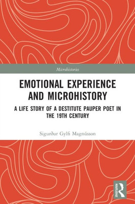 Emotional Experience and Microhistory: A Life Story of a Destitute Pauper Poet in the 19th Century (Microhistories)