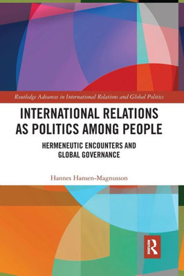 International Relations as Politics among People: Hermeneutic Encounters and Global Governance (Routledge Advances in International Relations and Global Politics)