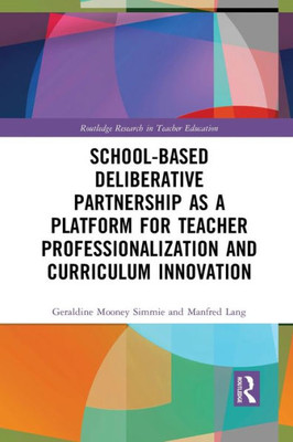 School-Based Deliberative Partnership as a Platform for Teacher Professionalization and Curriculum Innovation (Routledge Research in Teacher Education)