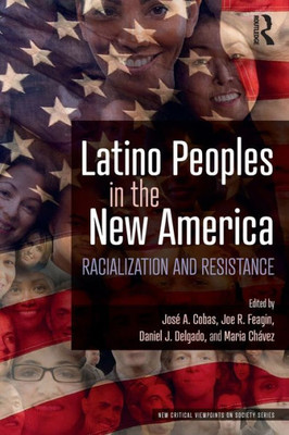 Latino Peoples in the New America: Racialization and Resistance (New Critical Viewpoints on Society)