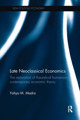 Late Neoclassical Economics: The restoration of theoretical humanism in contemporary economic theory (New Political Economy)