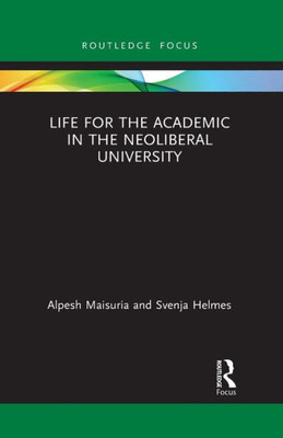 Life for the Academic in the Neoliberal University (Routledge Research in Higher Education)