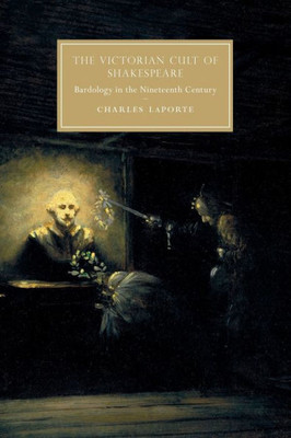 The Victorian Cult of Shakespeare: Bardology in the Nineteenth Century (Cambridge Studies in Nineteenth-Century Literature and Culture)