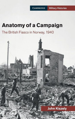 Anatomy of a Campaign: The British Fiasco in Norway, 1940 (Cambridge Military Histories)
