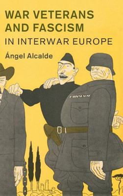 War Veterans and Fascism in Interwar Europe (Studies in the Social and Cultural History of Modern Warfare, Series Number 50)